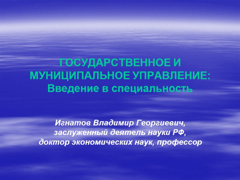 ГОСУДАРСТВЕННОЕ И МУНИЦИПАЛЬНОЕ УПРАВЛЕНИЕ: Введение в специальность   Игнатов Владимир Георгиевич, заслуженный деятель